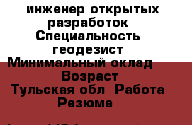 инженер открытых разработок › Специальность ­ геодезист › Минимальный оклад ­ 30 000 › Возраст ­ 33 - Тульская обл. Работа » Резюме   